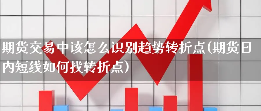 期货交易中该怎么识别趋势转折点(期货日内短线如何找转折点) (https://www.ynbygsw.com/) 期货开户 第1张