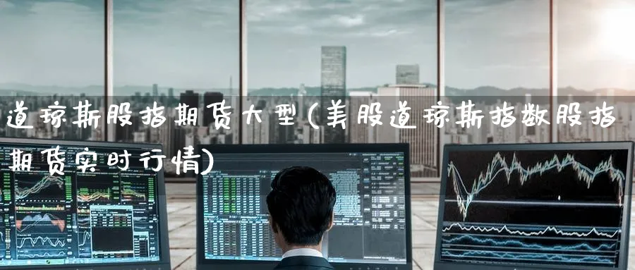 道琼斯股指期货大型(美股道琼斯指数股指期货实时行情) (https://www.ynbygsw.com/) 期货学习 第1张