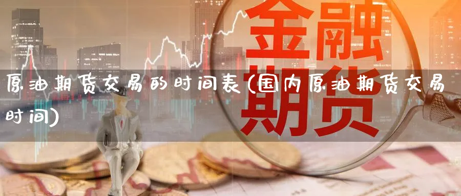 原油期货交易的时间表(国内原油期货交易时间) (https://www.ynbygsw.com/) 期货软件 第1张