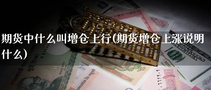 期货中什么叫增仓上行(期货增仓上涨说明什么) (https://www.ynbygsw.com/) 原油期货 第1张