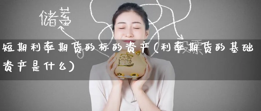 短期利率期货的标的资产(利率期货的基础资产是什么) (https://www.ynbygsw.com/) 原油期货 第1张