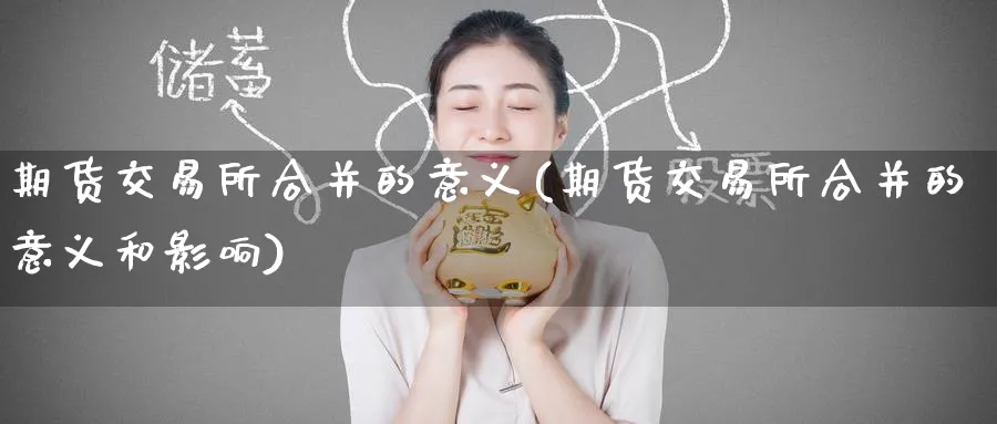 期货交易所合并的意义(期货交易所合并的意义和影响) (https://www.ynbygsw.com/) 股指期货 第1张