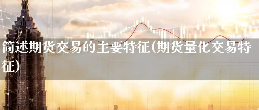 简述期货交易的主要特征(期货量化交易特征) (https://www.ynbygsw.com/) 期货入门 第1张