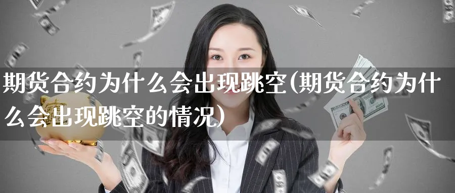 期货合约为什么会出现跳空(期货合约为什么会出现跳空的情况) (https://www.ynbygsw.com/) 理财百科 第1张