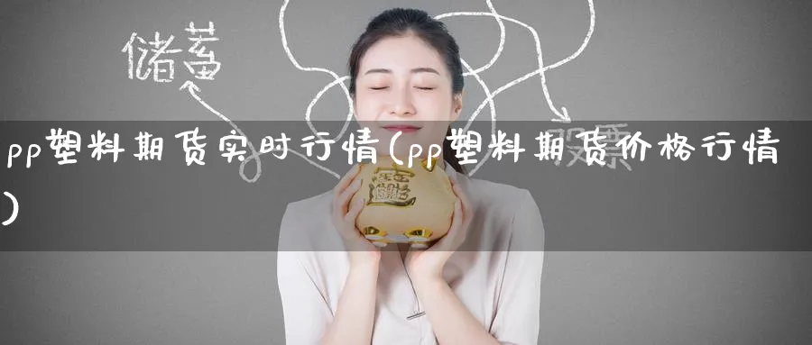 pp塑料期货实时行情(pp塑料期货价格行情) (https://www.ynbygsw.com/) 基金投资 第1张