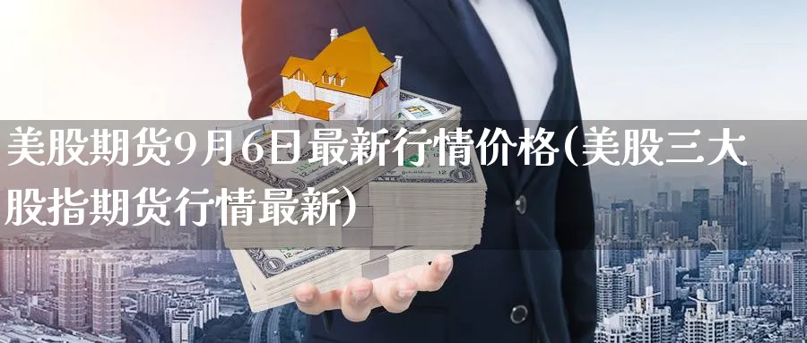 美股期货9月6日最新行情价格(美股三大股指期货行情最新) (https://www.ynbygsw.com/) 内盘期货 第1张