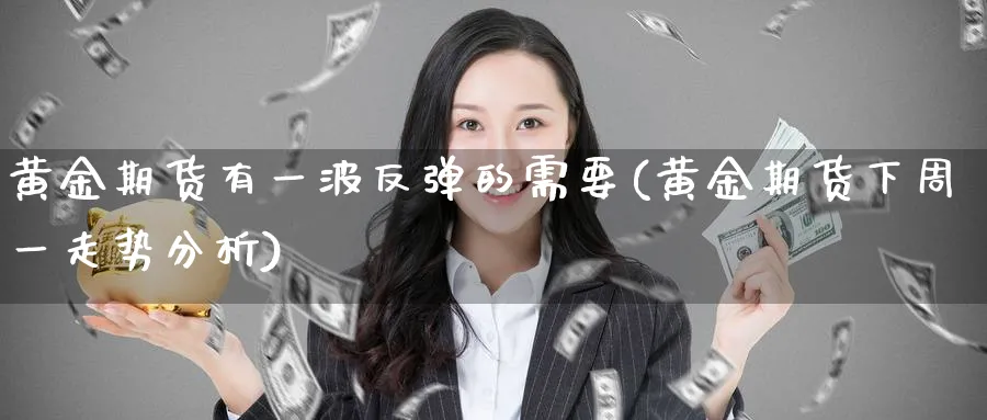 黄金期货有一波反弹的需要(黄金期货下周一走势分析) (https://www.ynbygsw.com/) 股票推荐 第1张