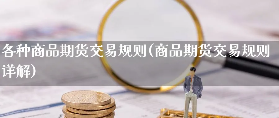 各种商品期货交易规则(商品期货交易规则详解) (https://www.ynbygsw.com/) 国际期货 第1张