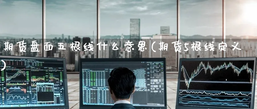 期货盘面五根线什么意思(期货5根线定义) (https://www.ynbygsw.com/) 股票推荐 第1张
