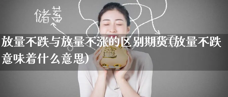 放量不跌与放量不涨的区别期货(放量不跌意味着什么意思) (https://www.ynbygsw.com/) 股指期货 第1张