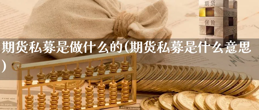 期货私募是做什么的(期货私募是什么意思) 期货行情 第1张-财经圈 期货私募是做什么的(期货私募是什么意思) (https://www.ynbygsw.com/) 期货行情 第1张