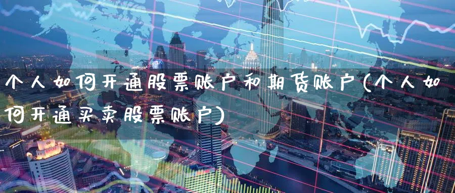 个人如何开通股票账户和期货账户(个人如何开通买卖股票账户) (https://www.ynbygsw.com/) 理财百科 第1张