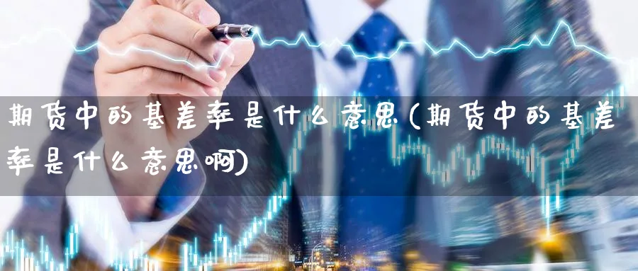 期货中的基差率是什么意思(期货中的基差率是什么意思啊) (https://www.ynbygsw.com/) 基金投资 第1张