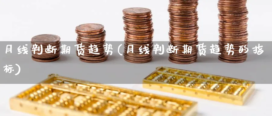 月线判断期货趋势(月线判断期货趋势的指标) 期货平台 第1张-财经圈 月线判断期货趋势(月线判断期货趋势的指标) (https://www.ynbygsw.com/) 期货平台 第1张