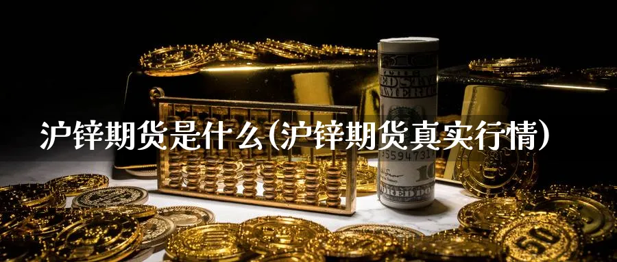 沪锌期货是什么(沪锌期货真实行情) (https://www.ynbygsw.com/) 期货行情 第1张