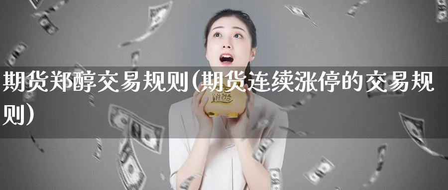 期货郑醇交易规则(期货连续涨停的交易规则) (https://www.ynbygsw.com/) 内盘期货 第1张