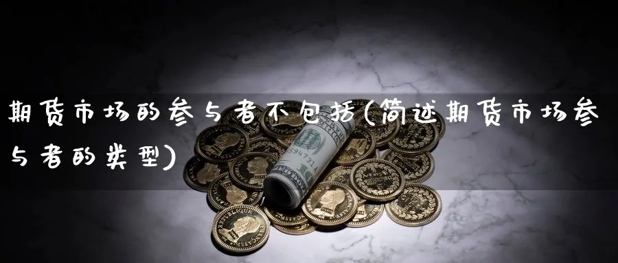 期货市场的参与者不包括(简述期货市场参与者的类型) (https://www.ynbygsw.com/) 股票推荐 第1张