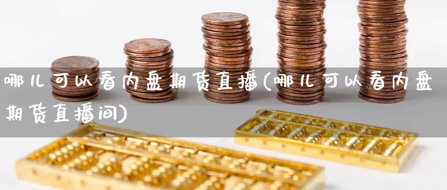 哪儿可以看内盘期货直播(哪儿可以看内盘期货直播间) 原油期货 第1张-财经圈 哪儿可以看内盘期货直播(哪儿可以看内盘期货直播间) (https://www.ynbygsw.com/) 原油期货 第1张
