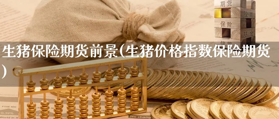 生猪保险期货前景(生猪价格指数保险期货) (https://www.ynbygsw.com/) 道指期货 第1张