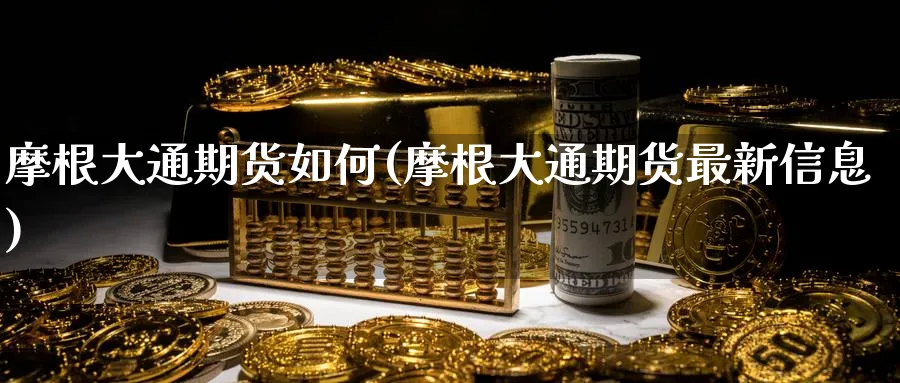 摩根大通期货如何(摩根大通期货最新信息) (https://www.ynbygsw.com/) 道指期货 第1张