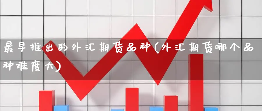 最早推出的外汇期货品种(外汇期货哪个品种难度大) (https://www.ynbygsw.com/) 恒指期货 第1张