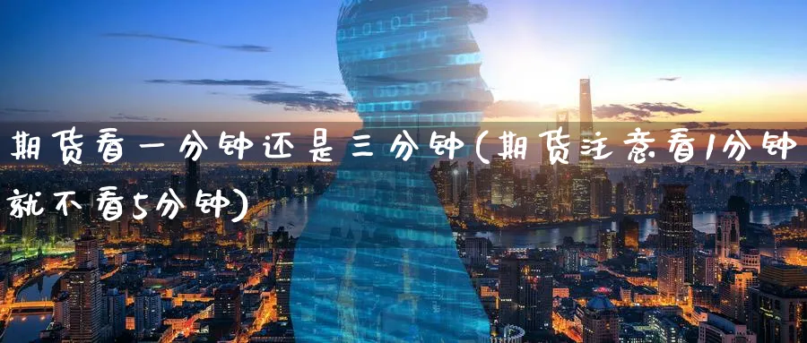 期货看一分钟还是三分钟(期货注意看1分钟就不看5分钟) (https://www.ynbygsw.com/) 内盘期货 第1张