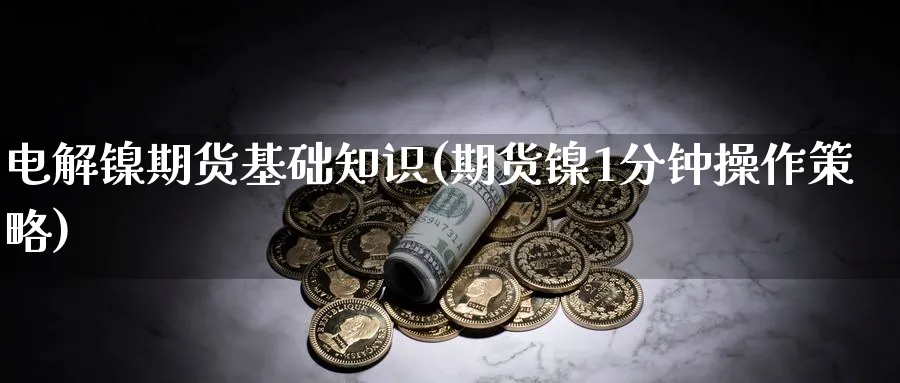 电解镍期货基础知识(期货镍1分钟操作策略) (https://www.ynbygsw.com/) 内盘期货 第1张