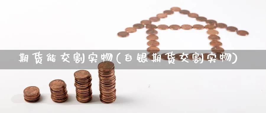 期货能交割实物(白银期货交割实物) (https://www.ynbygsw.com/) 基金投资 第1张