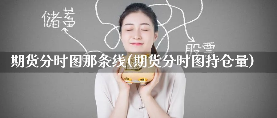 期货分时图那条线(期货分时图持仓量) 期货开户 第1张-财经圈 期货分时图那条线(期货分时图持仓量) (https://www.ynbygsw.com/) 期货开户 第1张