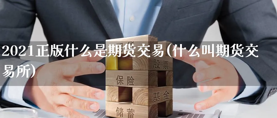 2021正版什么是期货交易(什么叫期货交易所) (https://www.ynbygsw.com/) 基金投资 第1张
