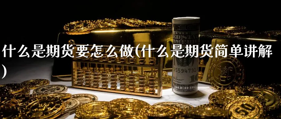 什么是期货要怎么做(什么是期货简单讲解) (https://www.ynbygsw.com/) 原油期货 第1张