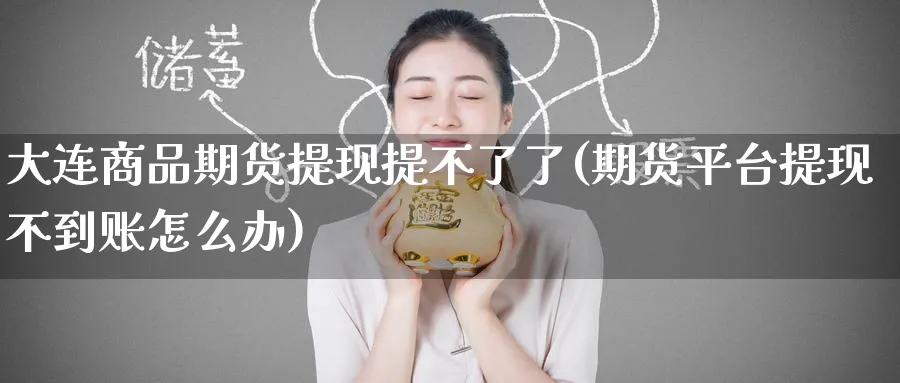 大连商品期货提现提不了了(期货平台提现不到账怎么办) (https://www.ynbygsw.com/) 德指期货 第1张