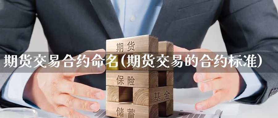 期货交易合约命名(期货交易的合约标准) (https://www.ynbygsw.com/) 期货开户 第1张