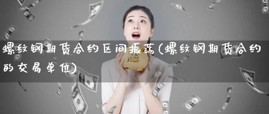 螺纹钢期货合约区间振荡(螺纹钢期货合约的交易单位) (https://www.ynbygsw.com/) 德指期货 第1张