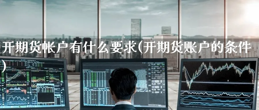 开期货帐户有什么要求(开期货账户的条件) (https://www.ynbygsw.com/) 期货学习 第1张