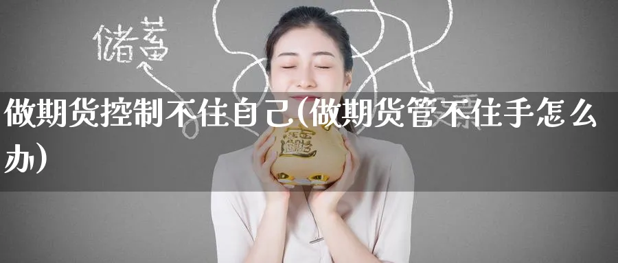 做期货控制不住自己(做期货管不住手怎么办) (https://www.ynbygsw.com/) 黄金期货 第1张