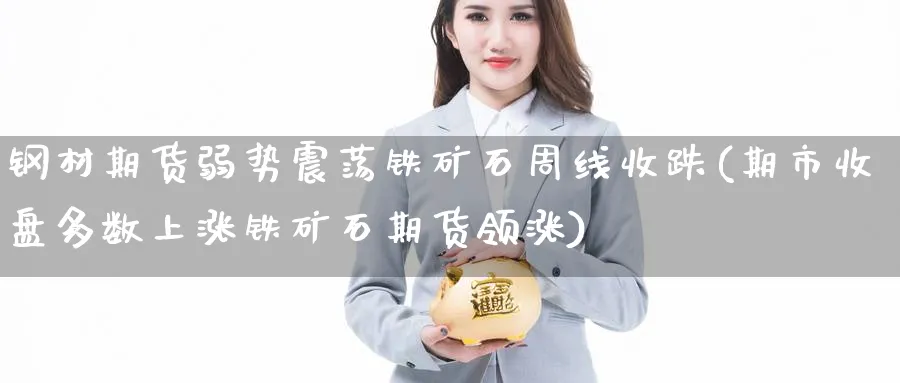 钢材期货弱势震荡铁矿石周线收跌(期市收盘多数上涨铁矿石期货领涨) (https://www.ynbygsw.com/) 期货手续费 第1张