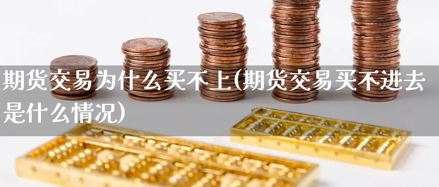 期货交易为什么买不上(期货交易买不进去是什么情况) (https://www.ynbygsw.com/) 恒指期货 第1张