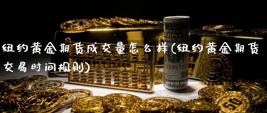 纽约黄金期货成交量怎么样(纽约黄金期货交易时间规则) 股票推荐 第1张-财经圈 纽约黄金期货成交量怎么样(纽约黄金期货交易时间规则) (https://www.ynbygsw.com/) 股票推荐 第1张