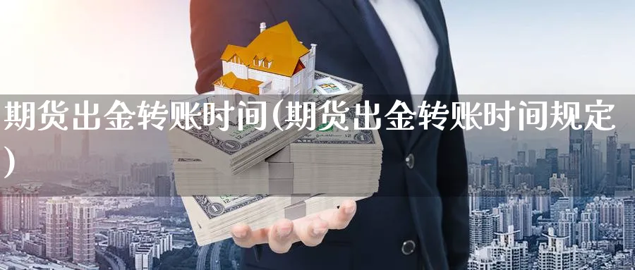 期货出金转账时间(期货出金转账时间规定) (https://www.ynbygsw.com/) 期货入门 第1张