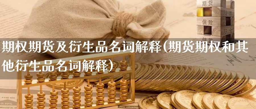 期权期货及衍生品名词解释(期货期权和其他衍生品名词解释) (https://www.ynbygsw.com/) 期货入门 第1张