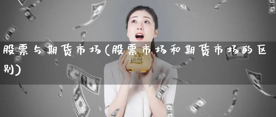 股票与期货市场(股票市场和期货市场的区别) 期货入门 第1张-财经圈 股票与期货市场(股票市场和期货市场的区别) (https://www.ynbygsw.com/) 期货入门 第1张