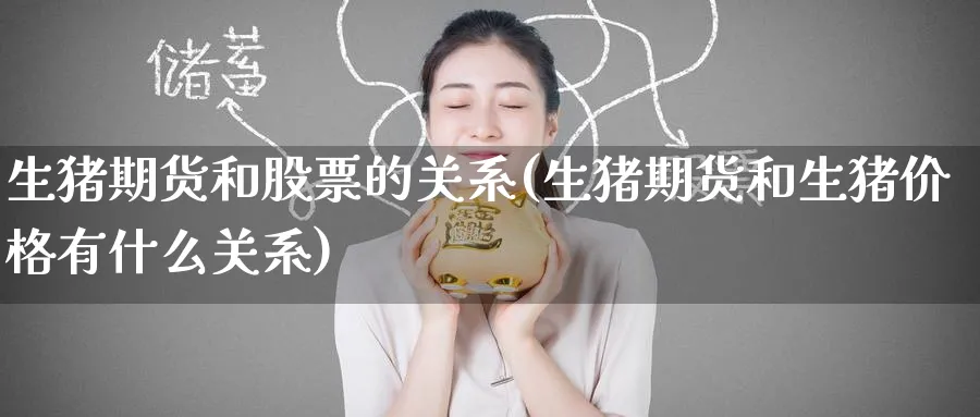 生猪期货和股票的关系(生猪期货和生猪价格有什么关系) (https://www.ynbygsw.com/) 黄金期货 第1张