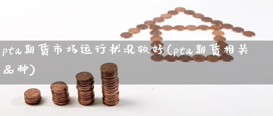 pta期货市场运行状况较好(pta期货相关品种) (https://www.ynbygsw.com/) 期货行情 第1张