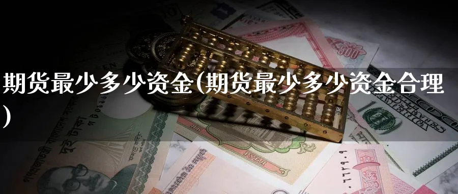 期货最少多少资金(期货最少多少资金合理) (https://www.ynbygsw.com/) 期货行情 第1张