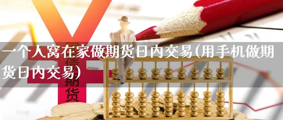 一个人窝在家做期货日内交易(用手机做期货日内交易) (https://www.ynbygsw.com/) 基金投资 第1张