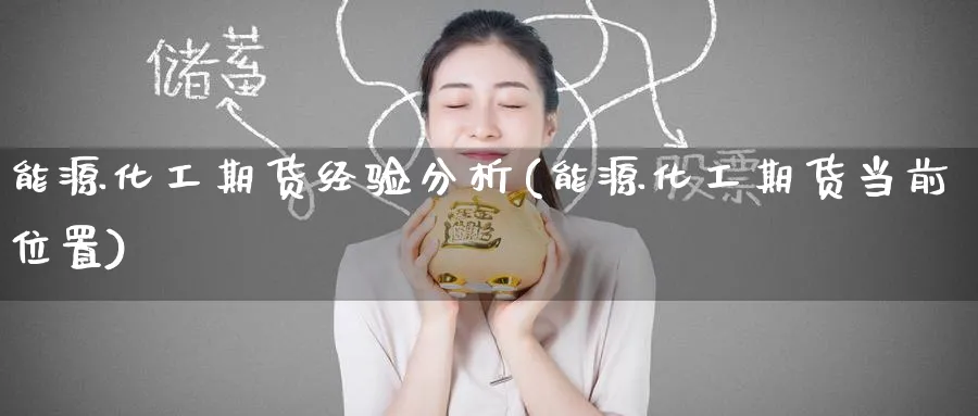 能源化工期货经验分析(能源化工期货当前位置) (https://www.ynbygsw.com/) 理财百科 第1张