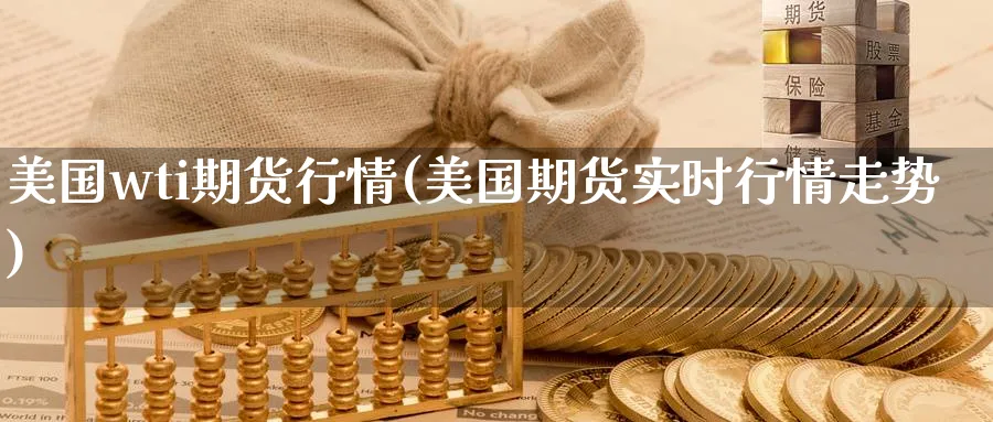 美国wti期货行情(美国期货实时行情走势) 期货手续费 第1张-财经圈 美国wti期货行情(美国期货实时行情走势) (https://www.ynbygsw.com/) 期货手续费 第1张