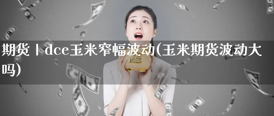 期货丨dce玉米窄幅波动(玉米期货波动大吗) (https://www.ynbygsw.com/) 内盘期货 第1张