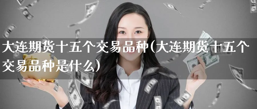 大连期货十五个交易品种(大连期货十五个交易品种是什么) (https://www.ynbygsw.com/) 期货学习 第1张